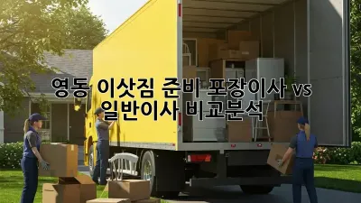 영동 이삿짐 준비, 포장이사 vs 일반이사 비교분석!